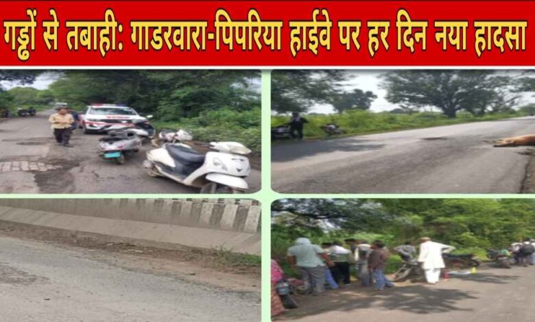 गाडरवारा–पिपरिया हाईवे बना हादसों का अड्डा — गड्ढों और साइड शोल्डर से हर दिन घायल हो रहे लोग, प्रशासन मौन