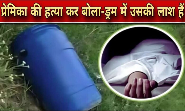 सनसनीखेज हत्या: प्रेमी ने बेवफाई के शक में गर्लफ्रेंड को ड्रम में डुबोकर मार डाला, परिवार को कहा – “तुम्हारी बेटी की लाश कमरे में है”