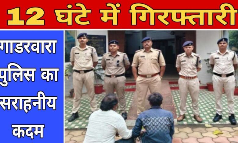 गाडरवारा में हत्या के प्रयास के आरोपी 12 घंटे में गिरफ्तार, पुलिस की त्वरित कार्रवाई
