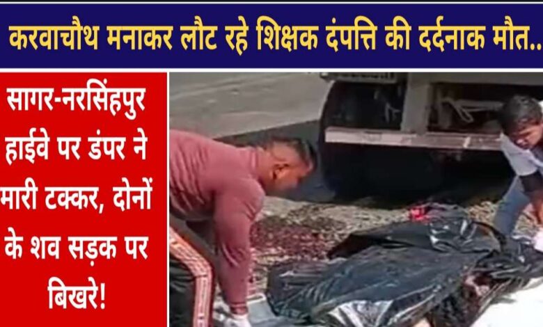 करवाचौथ मनाकर लौट रहे शिक्षक दंपत्ति की सड़क हादसे में दर्दनाक मौत, डंपर की टक्कर से बिखरे शव — गहरा शोक