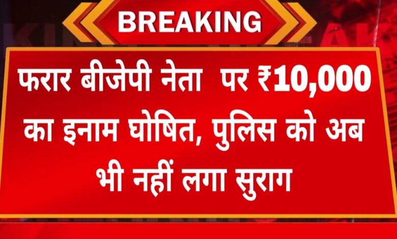 बड़ी खबर: फरार बीजेपी नेता पर ₹10,000 का इनाम घोषित, पुलिस को अब भी नहीं लगा सुराग Janta express live